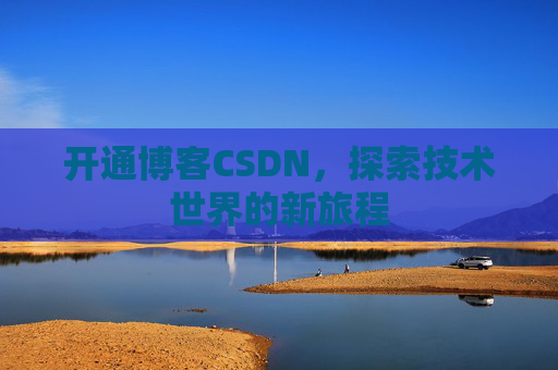 开通博客CSDN，探索技术世界的新旅程